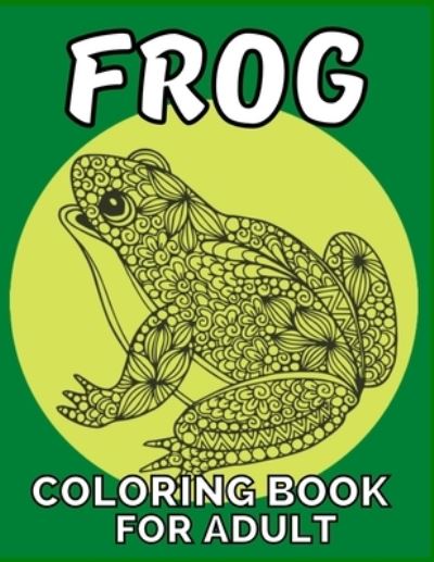 Cover for Emily Rita · Frog coloring book for adult: An adult Beautiful Nature frog a coloring book with amazing Frog designs for stress relieving Adult Stress Relief &amp; ... book for women girls frog lovers Patterns (Pocketbok) (2021)