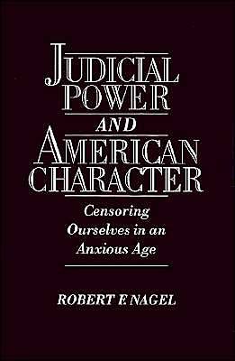 Cover for Nagel, Robert F. (Ira Rothgerber, Jr. Professor of Constitutional Law, Ira Rothgerber, Jr. Professor of Constitutional Law, University of Colorado) · Judicial Power and American Character: Censoring Ourselves in an Anxious Age (Hardcover Book) (1995)