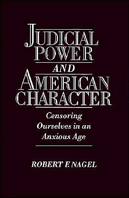 Cover for Nagel, Robert F. (Ira Rothgerber, Jr. Professor of Constitutional Law, Ira Rothgerber, Jr. Professor of Constitutional Law, University of Colorado) · Judicial Power and American Character: Censoring Ourselves in an Anxious Age (Hardcover Book) (1995)