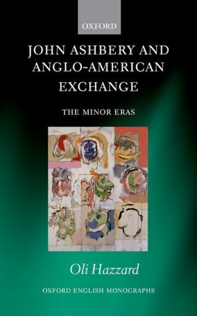Cover for Hazzard, Oli (Lecturer in Creative Writing, University of St. Andrews) · John Ashbery and Anglo-American Exchange: The Minor Eras - Oxford English Monographs (Hardcover Book) (2018)