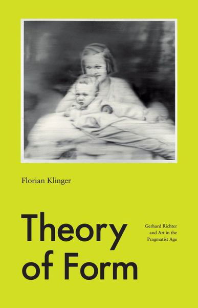 Florian Klinger · Theory of Form: Gerhard Richter and Art in the Pragmatist Age (Hardcover Book) (2022)