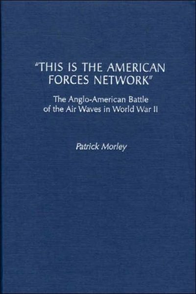 Cover for Patrick Morley · This Is the American Forces Network: The Anglo-American Battle of the Air Waves in World War II (Hardcover Book) (2001)