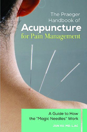 Cover for Jun Xu · The Praeger Handbook of Acupuncture for Pain Management: A Guide to How the &quot;Magic Needles&quot; Work (Gebundenes Buch) (2014)