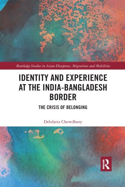 Cover for Debdatta Chowdhury · Identity and Experience at the India-Bangladesh Border: The Crisis of Belonging - Routledge Studies in Asian Diasporas, Migrations and Mobilities (Taschenbuch) (2020)