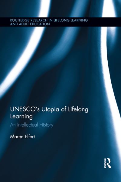 Cover for Elfert, Maren (King’s College London, UK) · UNESCO’s Utopia of Lifelong Learning: An Intellectual History - Routledge Research in Lifelong Learning and Adult Education (Paperback Book) (2019)