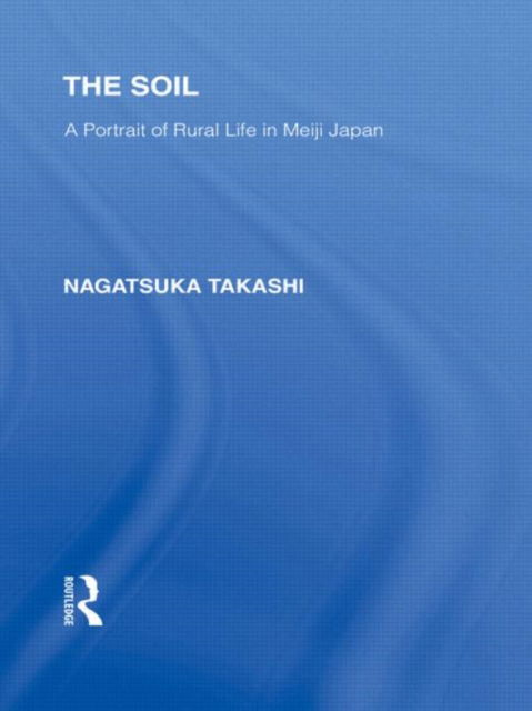 Cover for Nagatsuka Takashi · The Soil: A Portrait of Rural Life in Meiji Japan - Routledge Library Editions: Japan (Hardcover Book) (2010)