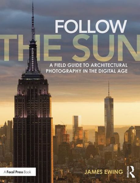 Cover for Ewing, James (Brooklyn, USA) · Follow the Sun: A Field Guide to Architectural Photography in the Digital Age (Paperback Book) (2016)