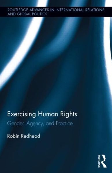 Cover for Redhead, Robin (Leeds Metropolitan University, UK.) · Exercising Human Rights: Gender, Agency and Practice - Routledge Advances in International Relations and Global Politics (Hardcover Book) (2014)