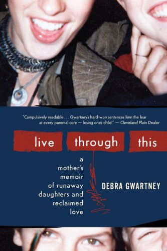 Cover for Debra Gwartney · Live Through This: a Mother's Memoir of Runaway Daughters and Reclaimed Love (Paperback Book) [1 Reprint edition] (2010)
