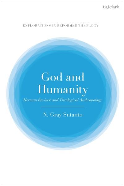 Cover for Sutanto, Dr Nathaniel Gray (Reformed Theological Seminary, USA) · God and Humanity: Herman Bavinck and Theological Anthropology - T&amp;T Clark Explorations in Reformed Theology (Hardcover Book) (2024)