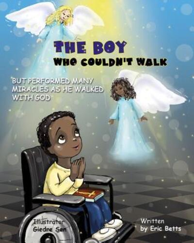 The Boy Who Couldn't Walk But Performed Many Miracles - Eric Betts - Books - Eric Betts - 9780692085011 - March 5, 2018