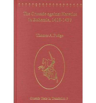 Cover for Thomas A. Fudge · The Crusade against Heretics in Bohemia, 1418–1437: Sources and Documents for the Hussite Crusades - Crusade Texts in Translation (Hardcover Book) [New edition] (2002)