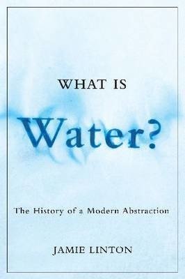 Cover for Jamie Linton · What Is Water?: The History of a Modern Abstraction - Nature | History | Society (Inbunden Bok) (2010)