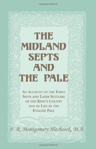 Cover for F R Montgomery Hitchcock · The Midland Septs and the Pale: An Account of the Early Septs and Later Settlers of the King's County and of Life in the English Pale: An Account of the Early Septs and Later Settlers of the King's County and of Life in the English Pale (Paperback Bog) (2013)