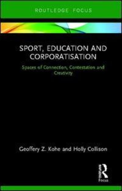 Cover for Kohe, Geoffery Z. (University of Worcester, UK) · Sport, Education and Corporatisation: Spaces of Connection, Contestation and Creativity - Routledge Focus on Sport, Culture and Society (Hardcover Book) (2019)