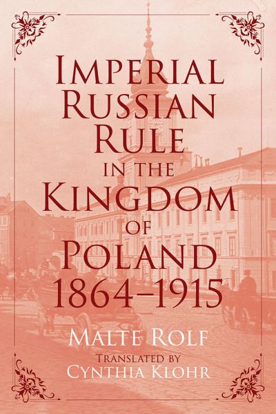 Cover for Malte Rolf · Imperial Russian Rule in the Kingdom of Poland, 1864-1915 - Russian and East European Studies (Hardcover Book) (2021)