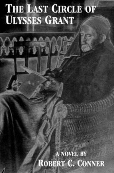 The Last Circle of Ulysses Grant - Robert C Conner - Bøger - Square Circle Press LLC - 9780998967011 - 25. februar 2018