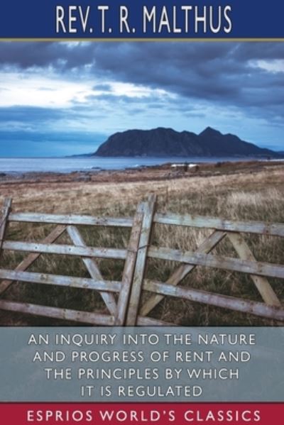 An Inquiry into the Nature and Progress of Rent and the Principles by Which it is Regulated (Esprios Classics) - REV T R Malthus - Kirjat - Blurb - 9781006959011 - keskiviikko 28. elokuuta 2024