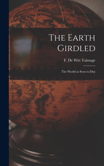 Cover for T De Witt (Thomas De Witt) Talmage · The Earth Girdled [microform] (Hardcover Book) (2021)