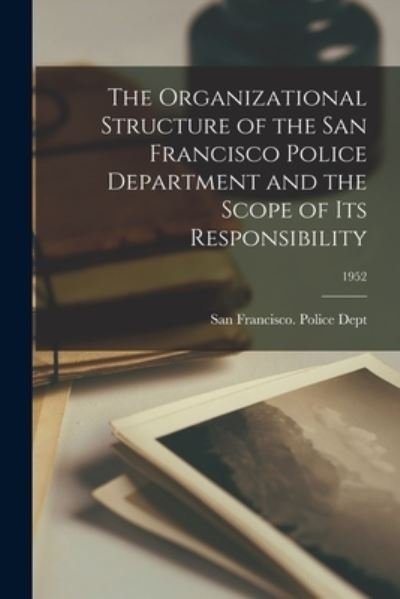 Cover for San Francisco (Calif ) Police Dept · The Organizational Structure of the San Francisco Police Department and the Scope of Its Responsibility; 1952 (Paperback Bog) (2021)