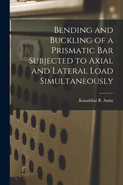 Cover for Kanubhai B Amin · Bending and Buckling of a Prismatic Bar Subjected to Axial and Lateral Load Simultaneously (Paperback Book) (2021)