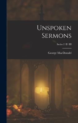 Unspoken Sermons; Series I II III - George Macdonald - Bücher - Legare Street Press - 9781015393011 - 26. Oktober 2022