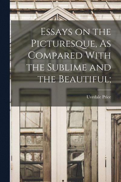 Essays on the Picturesque, As Compared with the Sublime and the Beautiful; - Uvedale Price - Libros - Creative Media Partners, LLC - 9781015463011 - 26 de octubre de 2022