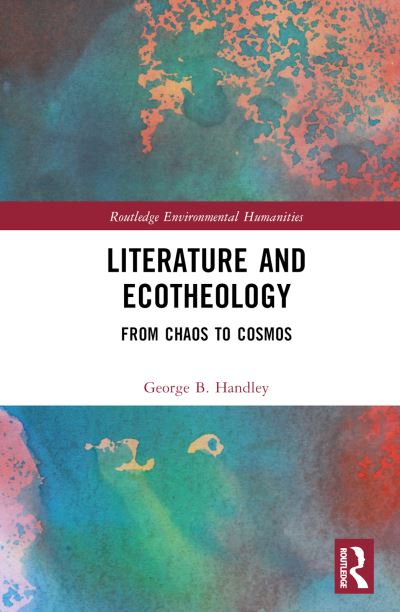 Cover for George B. Handley · Literature and Ecotheology: From Chaos to Cosmos - Routledge Environmental Humanities (Hardcover Book) (2024)