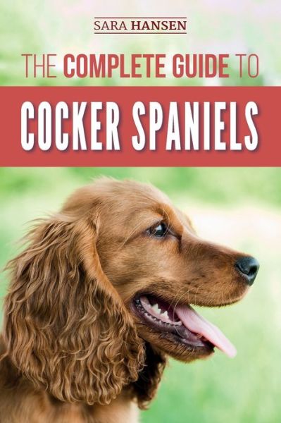 The Complete Guide to Cocker Spaniels - Sara B Hansen - Kirjat - Independently Published - 9781073119011 - tiistai 18. kesäkuuta 2019