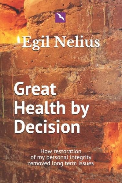 Cover for Egil Nelius · Great Health By Decision : How restoration of my personal integrity removed long term issues (Paperback Book) (2019)