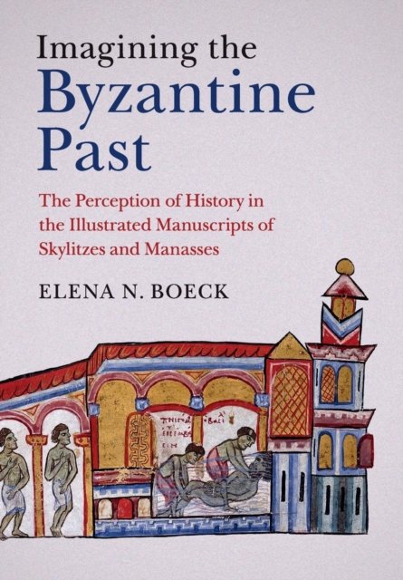 Cover for Boeck, Elena N. (DePaul University, Chicago) · Imagining the Byzantine Past: The Perception of History in the Illustrated Manuscripts of Skylitzes and Manasses (Paperback Book) (2018)
