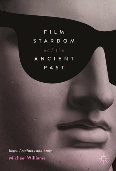 Cover for Michael Williams · Film Stardom and the Ancient Past: Idols, Artefacts and Epics (Innbunden bok) [1st ed. 2017 edition] (2018)