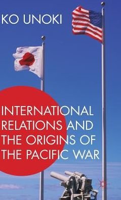 Cover for Ko Unoki · International Relations and the Origins of the Pacific War (Innbunden bok) [1st ed. 2016 edition] (2016)