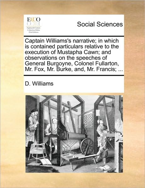 Cover for D Williams · Captain Williams's Narrative; in Which is Contained Particulars Relative to the Execution of Mustapha Cawn; and Observations on the Speeches of Genera (Paperback Book) (2010)