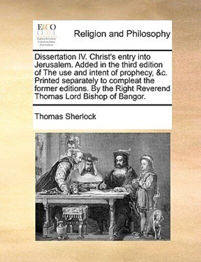 Cover for Thomas Sherlock · Dissertation Iv. Christ's Entry into Jerusalem. Added in the Third Edition of the Use and Intent of Prophecy, &amp;c. Printed Separately to Compleat the F (Taschenbuch) (2010)