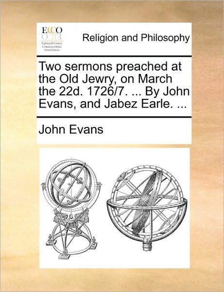 Two Sermons Preached at the Old Jewry, on March the 22d. 1726/7. ... by John Evans, and Jabez Earle. ... - John Evans - Books - Gale Ecco, Print Editions - 9781171129011 - June 24, 2010