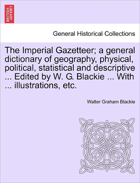 Cover for Walter Graham Blackie · The Imperial Gazetteer; A General Dictionary of Geography, Physical, Political, Statistical and Descriptive ... Edited by W. G. Blackie ... with ... Illustrations, Etc. (Paperback Book) (2011)