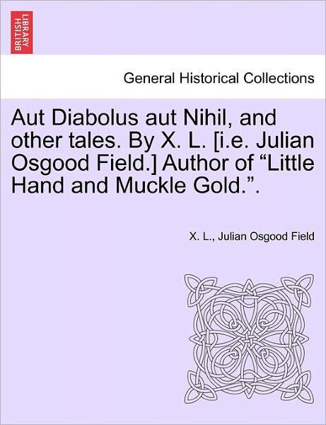 Aut Diabolus Aut Nihil, and Other Tales. by X. L. [i.e. Julian Osgood Field.] Author of - X L - Livres - British Library, Historical Print Editio - 9781241196011 - 17 mars 2011