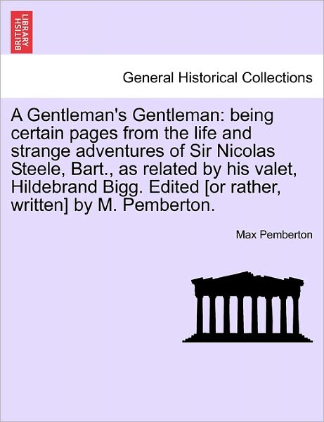 A Gentleman's Gentleman: Being Certain Pages from the Life and Strange Adventures of Sir Nicolas Steele, Bart., As Related by His Valet, Hildeb - Max Pemberton - Books - British Library, Historical Print Editio - 9781241208011 - March 1, 2011