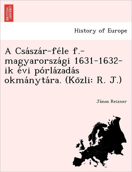 Cover for Ja Nos Reizner · A Csa Sza R-fe Le F.-magyarorsza Gi 1631-1632-ik E Vi Po Rla Zada S Okma Nyta Ra. (Ko Zli: R. J.) (Pocketbok) (2012)