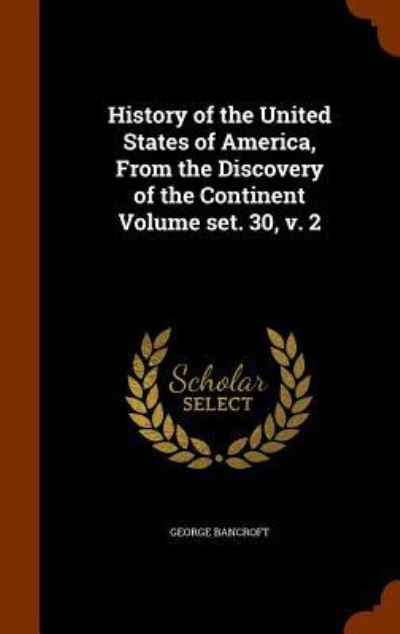 Cover for George Bancroft · History of the United States of America, from the Discovery of the Continent Volume Set. 30, V. 2 (Hardcover Book) (2015)