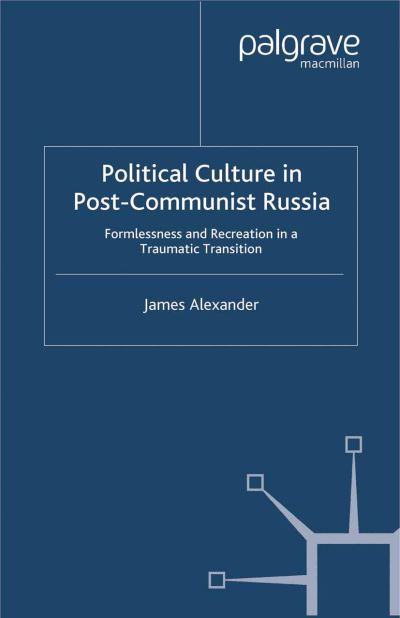 Political Culture in Post-Communist Russia: Formlessness and Recreation in a Traumatic Transition - J. Alexander - Bøger - Palgrave Macmillan - 9781349416011 - 2000