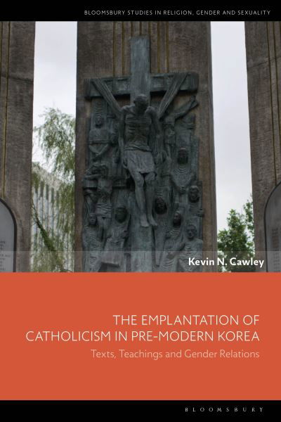 Cover for Cawley, Kevin N. (University College Cork, Ireland) · The Emplantation of Catholicism in Pre-modern Korea: Texts, Teachings and Gender Relations - Bloomsbury Studies in Religion, Gender, and Sexuality (Gebundenes Buch) (2024)