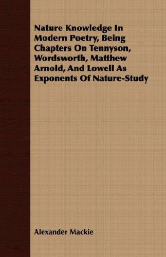 Cover for Alexander Mackie · Nature Knowledge in Modern Poetry, Being Chapters on Tennyson, Wordsworth, Matthew Arnold, and Lowell As Exponents of Nature-study (Paperback Book) (2008)