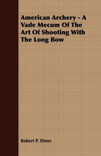 American Archery - a Vade Mecum of the Art of Shooting with the Long Bow - Robert P. Elmer - Books - Mac Donnell Press - 9781409778011 - June 30, 2008