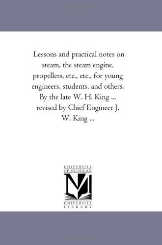 Cover for Michigan Historical Reprint Series · Lessons and Practical Notes on Steam, the Steam Engine, Propellers, Etc., Etc., for Young Engineers, Students, and Others. by the Late W. H. King ... Revised by Chief Engineer J. W. King ... (Paperback Book) (2006)