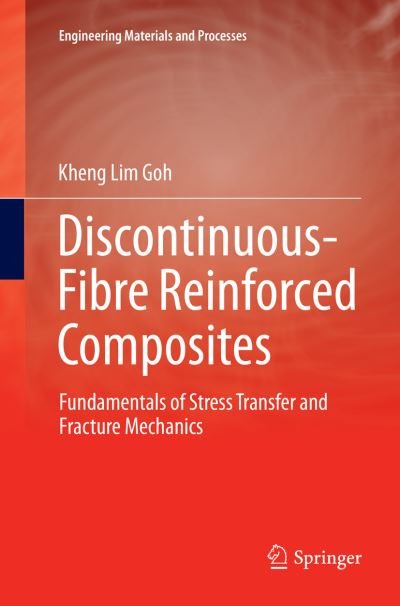 Cover for Kheng Lim Goh · Discontinuous-Fibre Reinforced Composites: Fundamentals of Stress Transfer and Fracture Mechanics - Engineering Materials and Processes (Paperback Book) [Softcover reprint of the original 1st ed. 2017 edition] (2018)