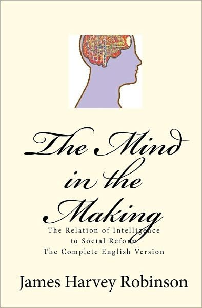 Cover for James Harvey Robinson · The Mind in the Making: the Relation of Intelligence to Social Reform - Complete English Version (Paperback Book) (2010)