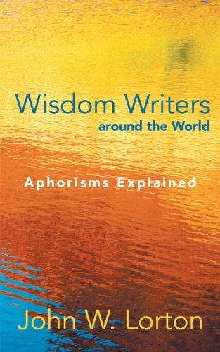 Wisdom Writers Around the World: Aphorisms Explained - John W. Lorton - Books - InspiringVoices - 9781462403011 - September 13, 2012