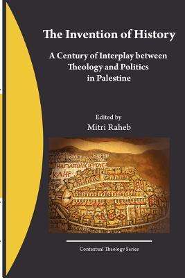 The Invention of History: a Century of Interplay Between Theology and Politics in Palestine - Mitri Raheb - Books - CreateSpace Independent Publishing Platf - 9781466281011 - July 31, 2011